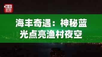 海丰奇遇:神秘蓝光点亮渔村夜空