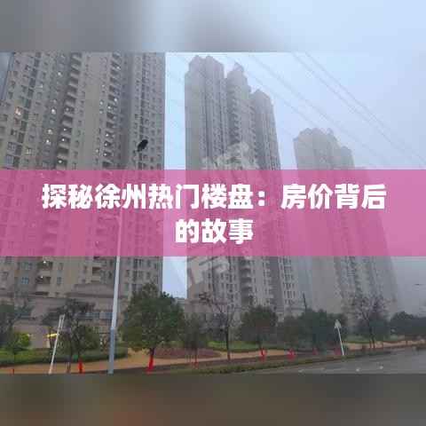 探秘徐州热门楼盘：房价背后的故事