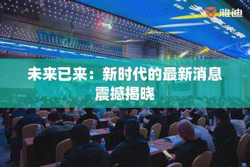 未来已来:新时代的最新消息震撼揭晓