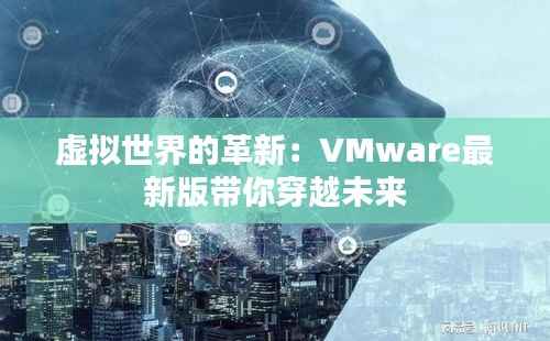 虚拟世界的革新：VMware最新版带你穿越未来
