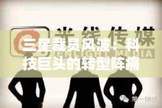 三星裁员风波：科技巨头的转型阵痛