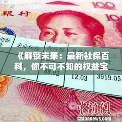 《解锁未来:最新社保百科,你不可不知的权益宝典》