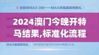 2024澳门今晚开特马结果,标准化流程评估_Max10.610