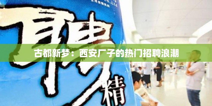 古都新梦:西安厂子的热门招聘浪潮