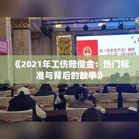 《2021年工伤赔偿金:热门标准与背后的故事》