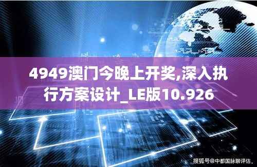 4949澳门今晚上开奖,深入执行方案设计_LE版10.926