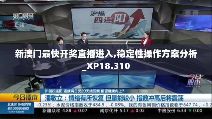 新澳门最快开奖直播进入,稳定性操作方案分析_XP18.310
