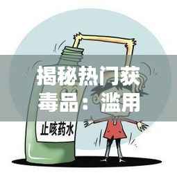 揭秘热门获毒品:滥用背后的真相与危害