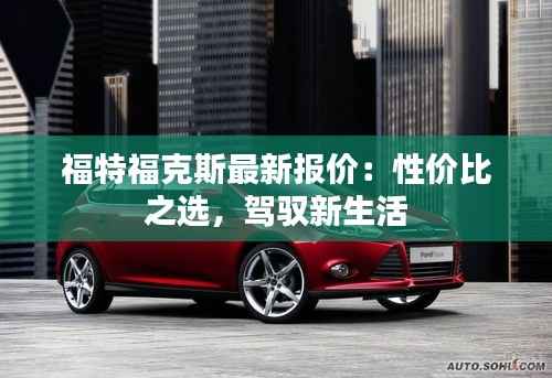 福特福克斯最新报价:性价比之选,驾驭新生活