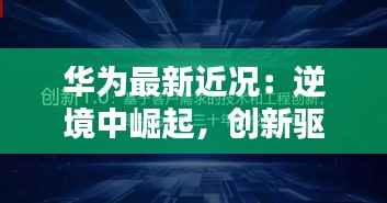 华为最新近况：逆境中崛起，创新驱动未来