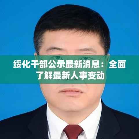 绥化干部公示最新消息:全面了解最新人事变动