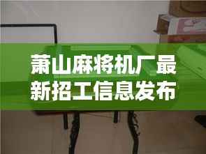 萧山麻将机厂最新招工信息发布,诚邀您的加入!