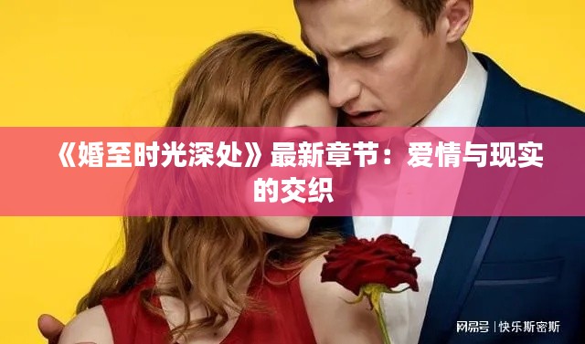 《婚至时光深处》最新章节：爱情与现实的交织