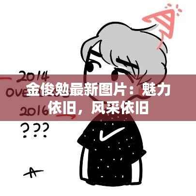 金俊勉最新图片：魅力依旧，风采依旧