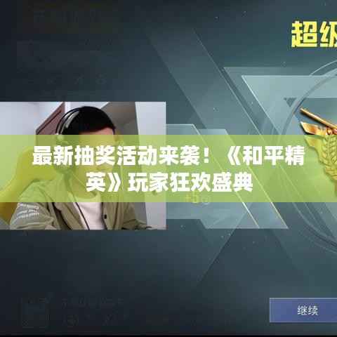 最新抽奖活动来袭！《和平精英》玩家狂欢盛典