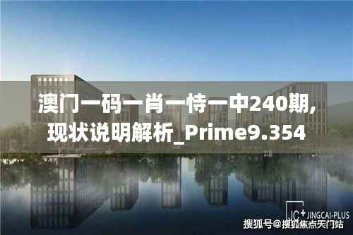 澳门一码一肖一恃一中240期,现状说明解析_Prime9.354