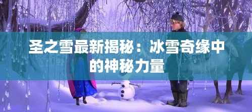 圣之雪最新揭秘：冰雪奇缘中的神秘力量