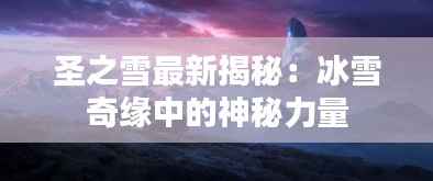 圣之雪最新揭秘:冰雪奇缘中的神秘力量