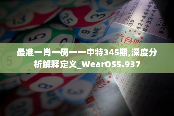 最准一肖一码一一中特345期,深度分析解释定义_WearOS5.937