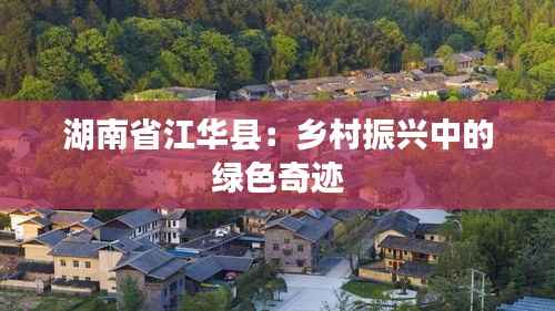 湖南省江华县:乡村振兴中的绿色奇迹
