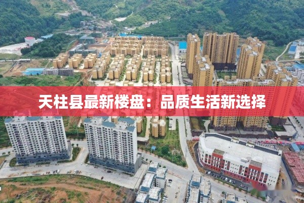 天柱县最新楼盘：品质生活新选择