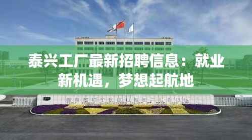 泰兴工厂最新招聘信息:就业新机遇,梦想起航地