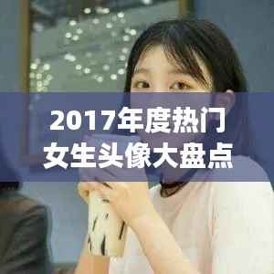 2017年度热门女生头像大盘点:美丽瞬间,定格青春