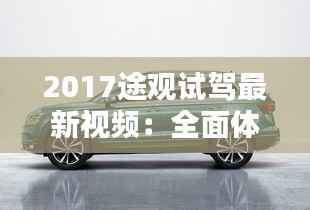 2017途观试驾最新视频:全面体验大众SUV的革新之作