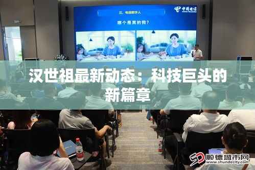 汉世祖最新动态：科技巨头的新篇章