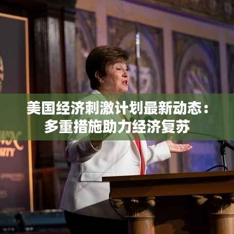 美国经济刺激计划最新动态:多重措施助力经济复苏
