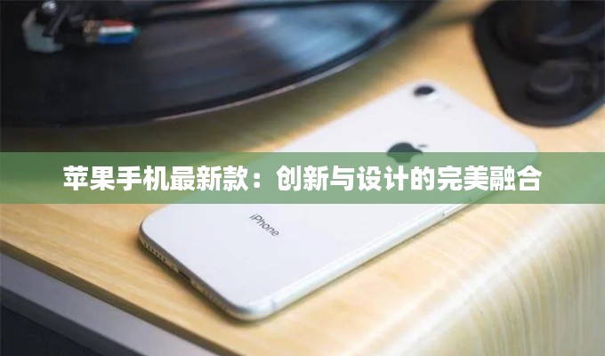 苹果手机最新款:创新与设计的完美融合