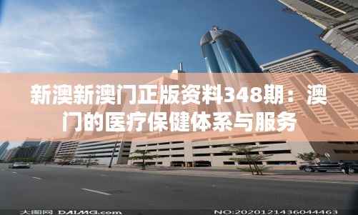 新澳新澳门正版资料348期:澳门的医疗保健体系与服务