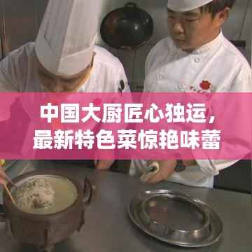 中国大厨匠心独运，最新特色菜惊艳味蕾