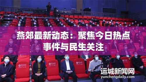 燕郊最新动态:聚焦今日热点事件与民生关注