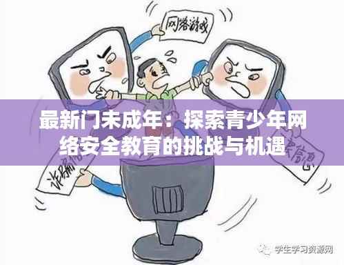 最新门未成年:探索青少年网络安全教育的挑战与机遇