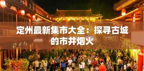 定州最新集市大全:探寻古城的市井烟火