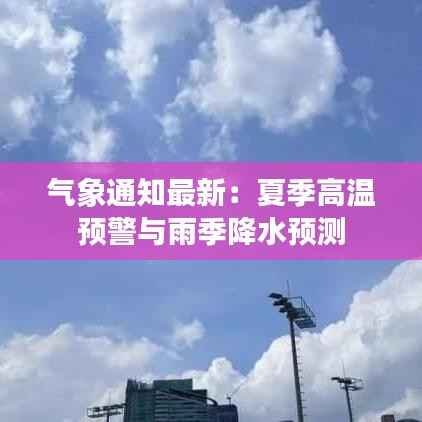 气象通知最新:夏季高温预警与雨季降水预测