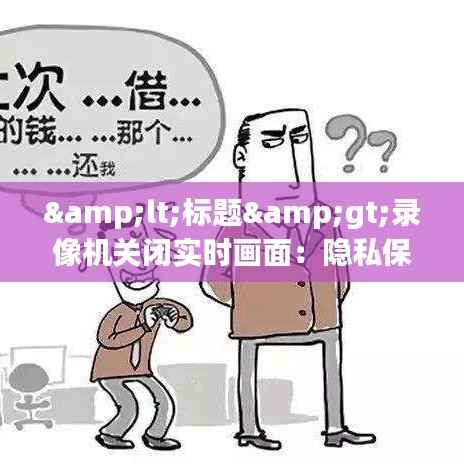 &lt;标题&gt;录像机关闭实时画面：隐私保护与安全监控的平衡之道&lt;/标题&gt;