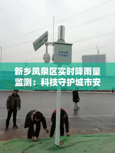 新乡凤泉区实时降雨量监测:科技守护城市安全