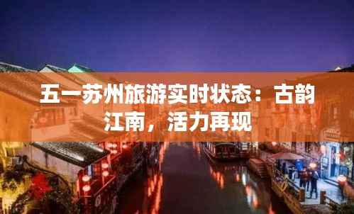 五一苏州旅游实时状态:古韵江南,活力再现