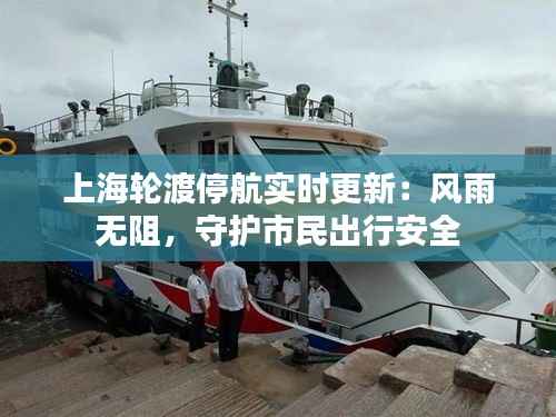 上海轮渡停航实时更新:风雨无阻,守护市民出行安全