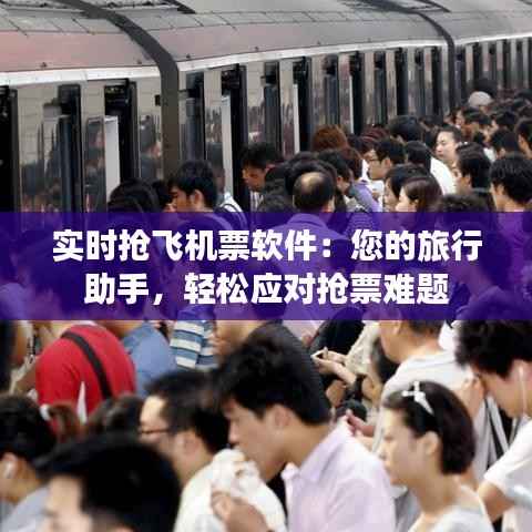 实时抢飞机票软件：您的旅行助手，轻松应对抢票难题