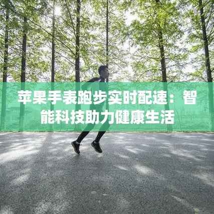 苹果手表跑步实时配速：智能科技助力健康生活