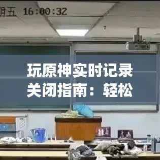 玩原神实时记录关闭指南：轻松恢复游戏流畅体验