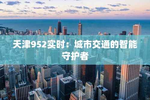 天津952实时：城市交通的智能守护者
