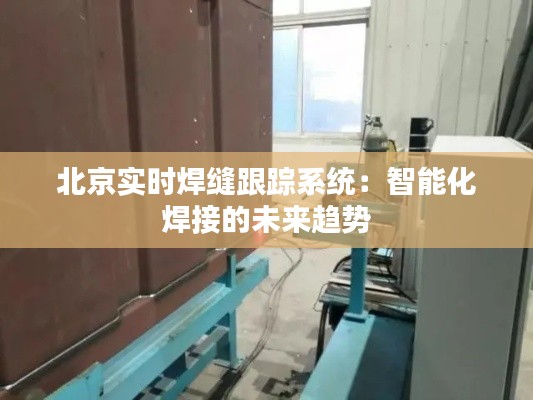 北京实时焊缝跟踪系统：智能化焊接的未来趋势
