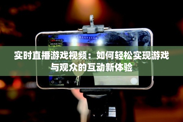 实时直播游戏视频：如何轻松实现游戏与观众的互动新体验