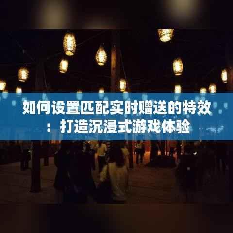 如何设置匹配实时赠送的特效：打造沉浸式游戏体验
