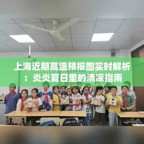 上海近期高温预报图实时解析：炎炎夏日里的清凉指南