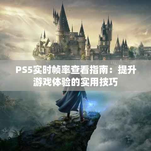 PS5实时帧率查看指南：提升游戏体验的实用技巧